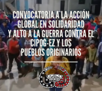 CONVOCATORIA A LA ACCIÓN GLOBAL EN SOLIDARIDAD Y ALTO A LA GUERRA CONTRA EL CIPOG-EZ Y LOS PUEBLOS ORIGINARIOS