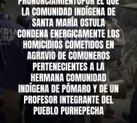 PRONUNCIAMIENTO POR EL QUE LA COMUNIDAD INDÍGENA DE SANTA MARÍA OSTULA CONDENA ENERGICAMENTE LOS HOMICIDIOS COMETIDOS EN AGRAVIO DE COMUNEROS PERTENECIENTES A LA HERMANA COMUNIDAD INDÍGENA DE PÓMARO Y DE UN PROFESOR INTEGRANTE DEL PUEBLO PURHEPECHA
