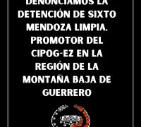 DENUNCIAMOS LA DETENCIÓN DE SIXTO MENDOZA LIMPIA, PROMOTOR DEL CIPOG-EZ EN LA REGIÓN DE LA MONTAÑA BAJA DE GUERRERO